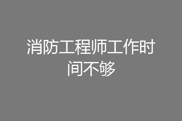 消防工程师工作时间不够
