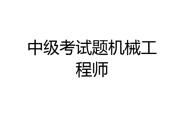 中级考试题机械工程师