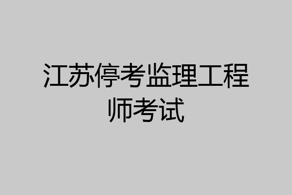 江苏停考监理工程师考试