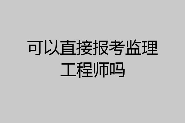可以直接报考监理工程师吗