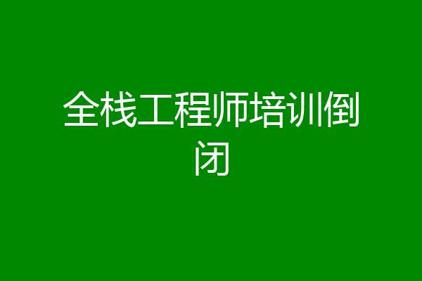 全栈工程师培训倒闭