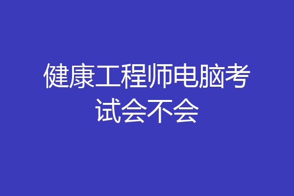 健康工程师电脑考试会不会