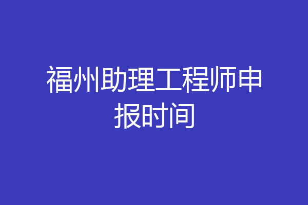 福州助理工程师申报时间