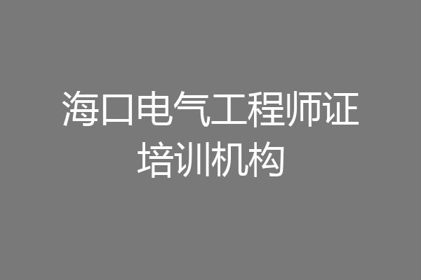 海口电气工程师证培训机构