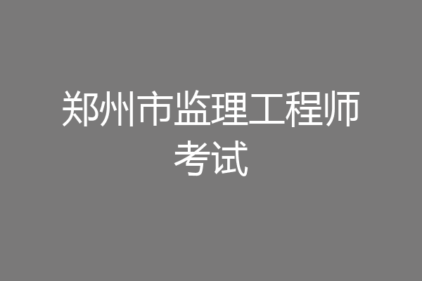 郑州市监理工程师考试
