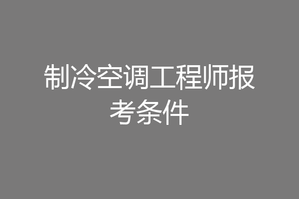 制冷空调工程师报考条件