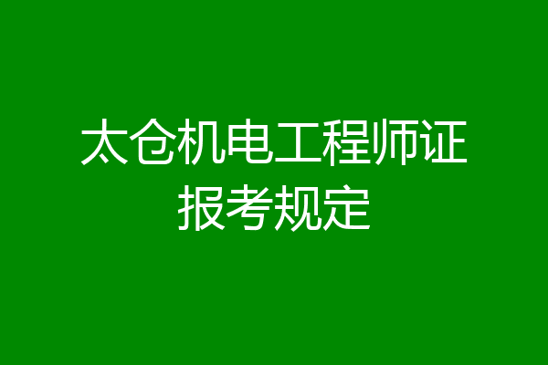太仓机电工程师证报考规定