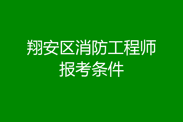 翔安区消防工程师报考条件