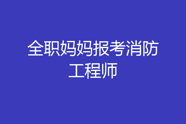 全职妈妈报考消防工程师