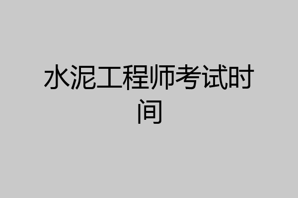 水泥工程师考试时间