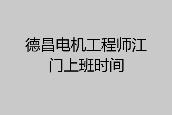 德昌电机工程师江门上班时间