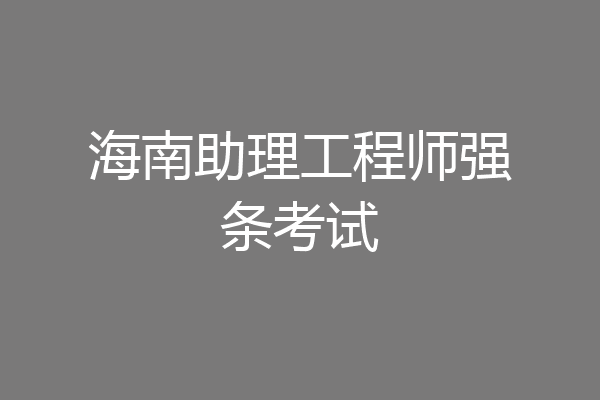 海南助理工程师强条考试