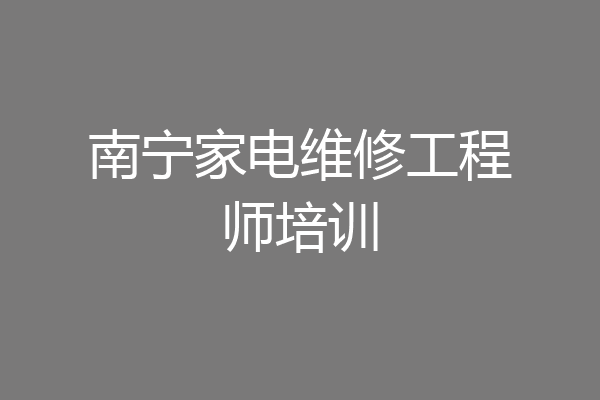 南宁家电维修工程师培训