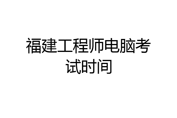 福建工程师电脑考试时间