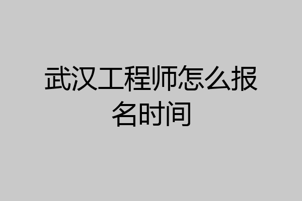 武汉工程师怎么报名时间