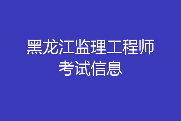 黑龙江监理工程师考试信息