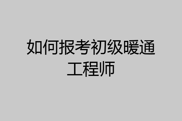如何报考初级暖通工程师