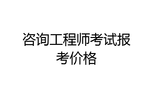 咨询工程师考试报考价格