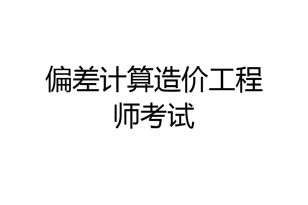 偏差计算造价工程师考试