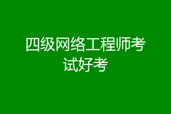四级网络工程师考试好考