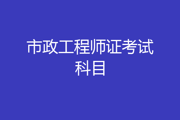 市政工程师证考试科目
