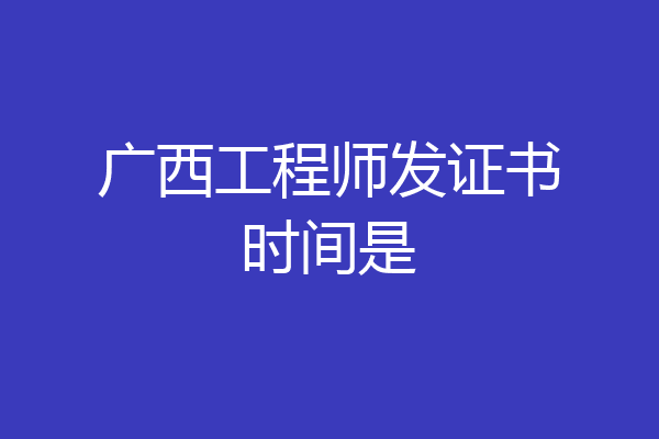 广西工程师发证书时间是