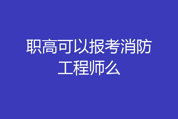 职高可以报考消防工程师么