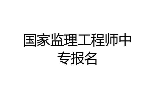 国家监理工程师中专报名