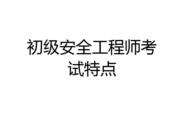 初级安全工程师考试特点