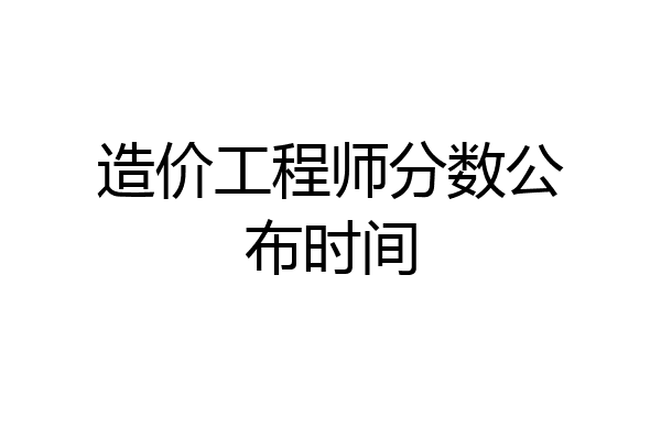 造价工程师分数公布时间