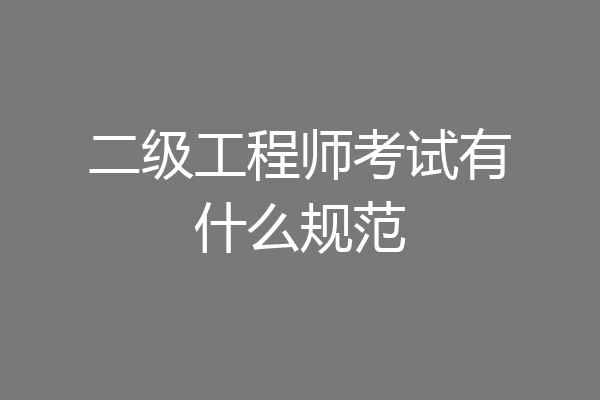 二级工程师考试有什么规范