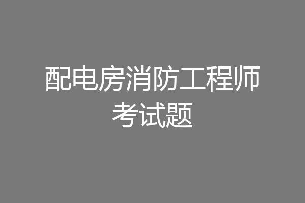 配电房消防工程师考试题