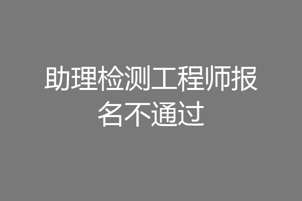 助理检测工程师报名不通过