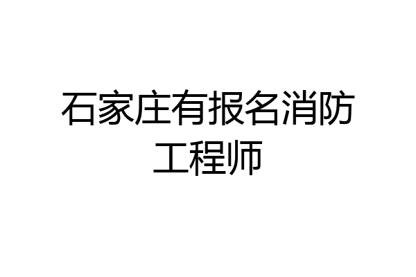石家庄有报名消防工程师