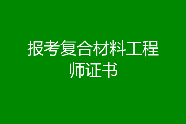 报考复合材料工程师证书
