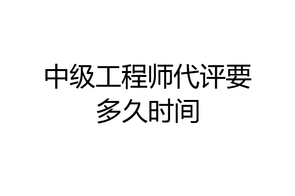 中级工程师代评要多久时间