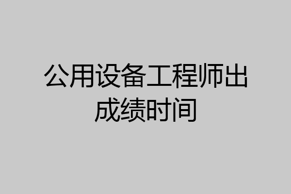 公用设备工程师出成绩时间