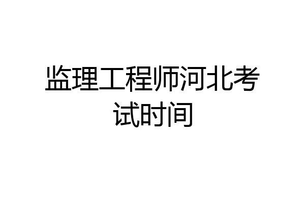 监理工程师河北考试时间