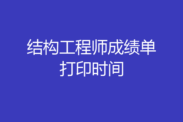 结构工程师成绩单打印时间