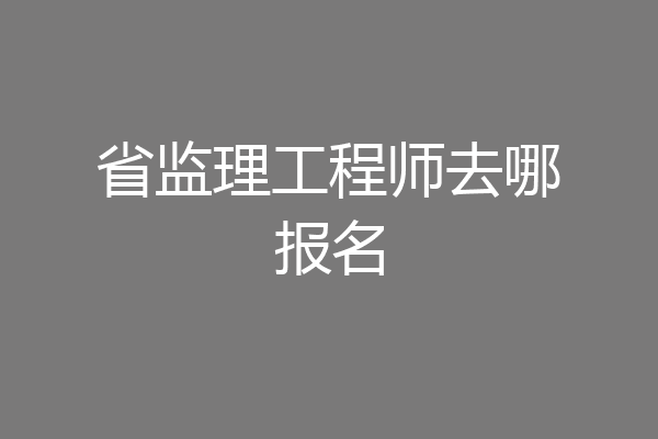 省监理工程师去哪报名