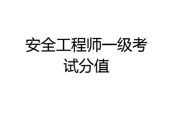 安全工程师一级考试分值