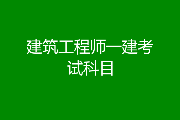 建筑工程师一建考试科目