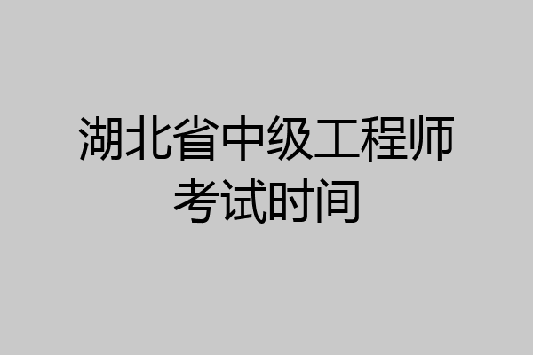 湖北省中级工程师考试时间