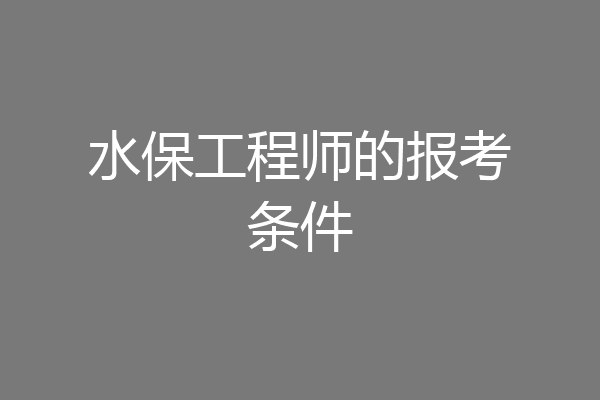 水保工程师的报考条件