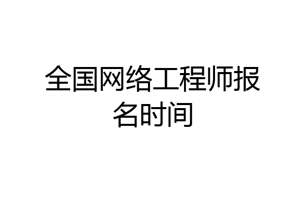 全国网络工程师报名时间