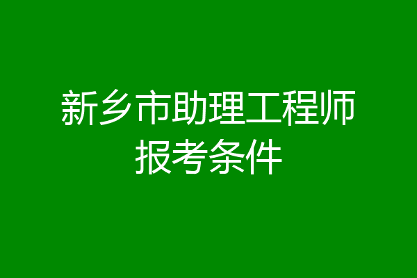 新乡市助理工程师报考条件