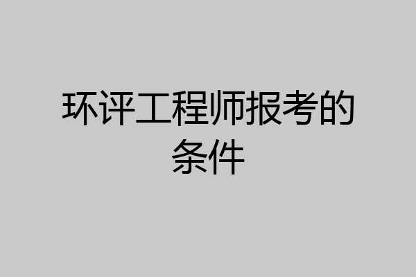 环评工程师报考的条件