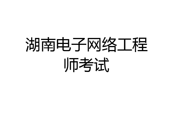湖南电子网络工程师考试