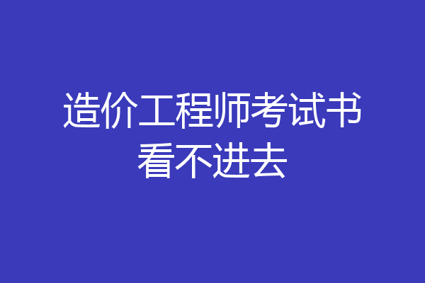 造价工程师考试书看不进去