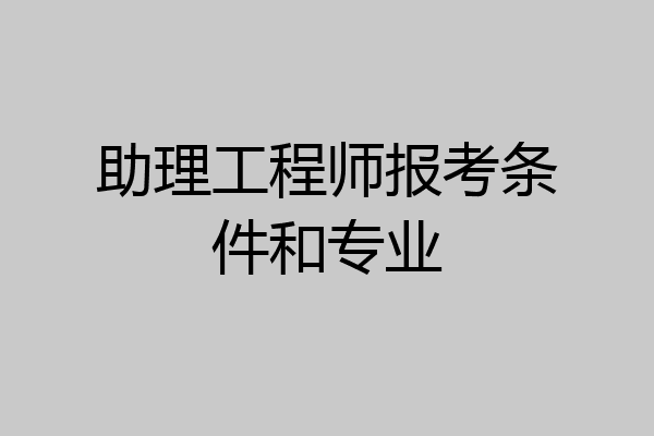 助理工程师报考条件和专业